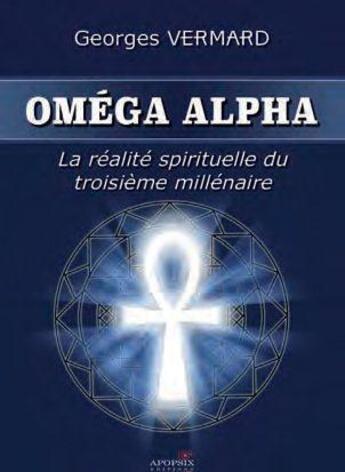 Couverture du livre « Omega alpha ; la réalité spirituelle du troisième millénaire » de Georges Vermard aux éditions Apopsix