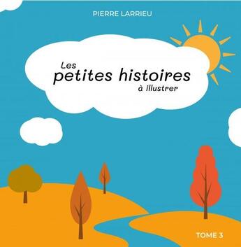 Couverture du livre « Les petites histoires à illustrer Tome 3 » de Pierre Larrieu aux éditions France Libris