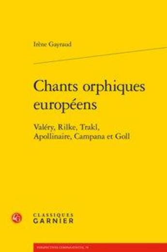 Couverture du livre « Chants orphiques européens ; Valéry, Rilke, Trakl, Apollinaire, Campana et Goll » de Irene Gayraud aux éditions Classiques Garnier