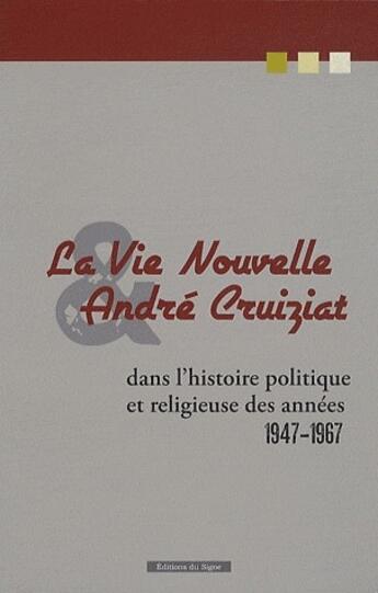 Couverture du livre « La vie nouvelle et André Cruiziat ; dans l'histoire politique et religieuse des années 1947-1967 » de  aux éditions Signe