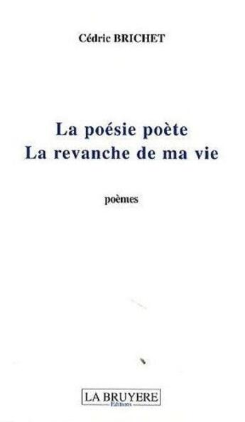 Couverture du livre « La poésie poète ; la revanche de ma vie » de Cedric Brichet aux éditions La Bruyere