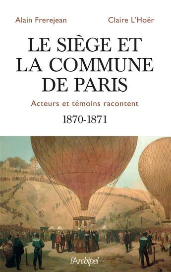 Couverture du livre « Le siège et la Commune de Paris ; acteurs et témoins racontent ; 1870-1871 » de Alain Frerejean et Claire L'Hoer aux éditions Archipel