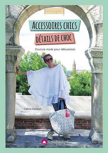 Couverture du livre « Accessoires chic, détails de choc ; couture mode pour débutantes » de Celine Delavet aux éditions Creapassions.com
