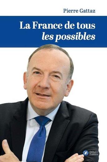 Couverture du livre « La France de tous les possibles » de Pierre Gattaz aux éditions Nouveaux Debats Publics