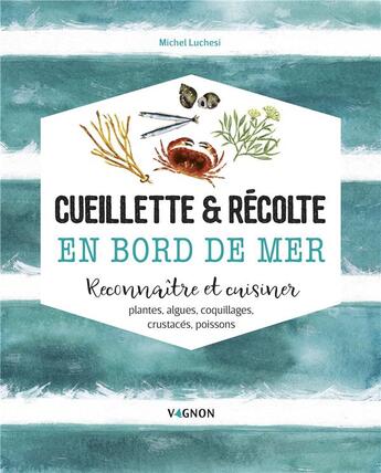 Couverture du livre « Cueillette & récolte en bord de mer ; reconnaitre et cuisiner : algues, plantes, coquillages, crustacés, poissons » de Michel Luchesi aux éditions Vagnon