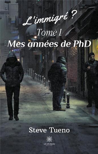 Couverture du livre « L'immigré ? Tome 1 ; mes années de PhD » de Steve Tueno aux éditions Le Lys Bleu