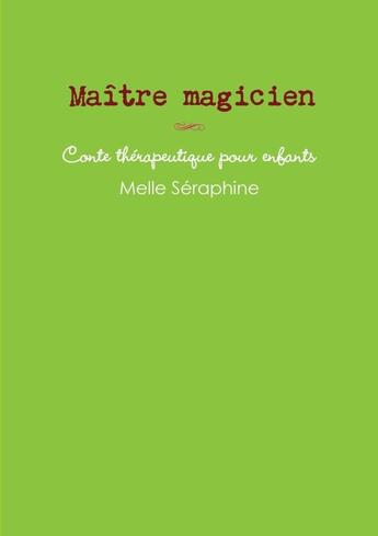 Couverture du livre « Maître magicien : conte thérapeutique pour enfants » de Melle Seraphine aux éditions Lulu