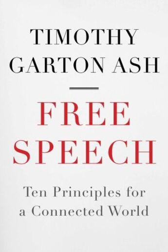 Couverture du livre « FREE SPEECH: TEN PRINCIPLES FOR A CONNECTED WORLD » de Timothy Garton Ash aux éditions Atlantic Books