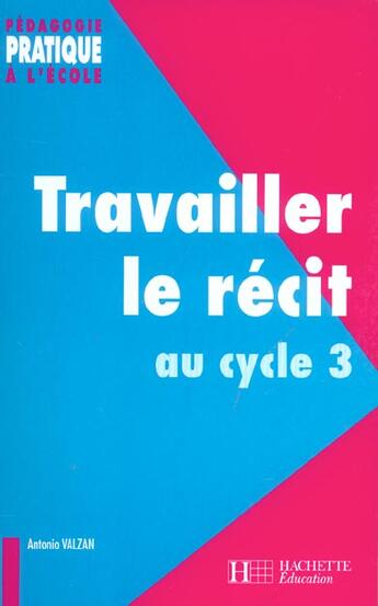 Couverture du livre « Travailler le récit au cycle 3 » de Antonio Valzan aux éditions Hachette Education