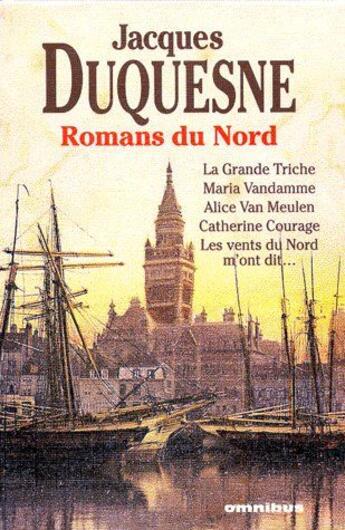 Couverture du livre « Romans du nord : la grande triche Maria Vandamme, Alice Van Meulen, Catherine Courage, les vents du nord m'ont dit... » de Jacques Duquesne aux éditions Omnibus