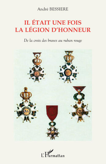 Couverture du livre « Il était une fois la légion d'honneur ; de la croix des braves au ruban rouge » de Andre Bessiere aux éditions L'harmattan