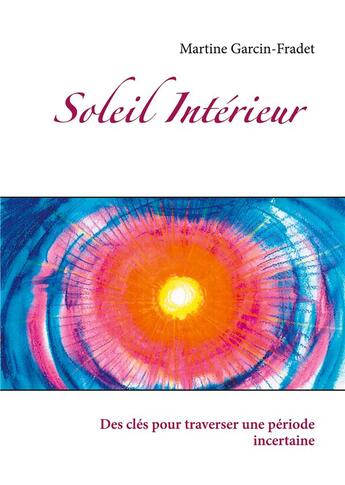 Couverture du livre « Soleil intérieur ; des clés pour traverser une période incertaine » de Martine Garcin-Fradet aux éditions Books On Demand