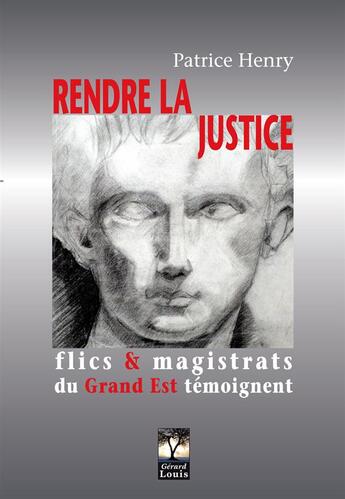 Couverture du livre « Rendre la justice ; flics et magistrats du Grand Est témoignent » de Patrice Henry aux éditions Gerard Louis