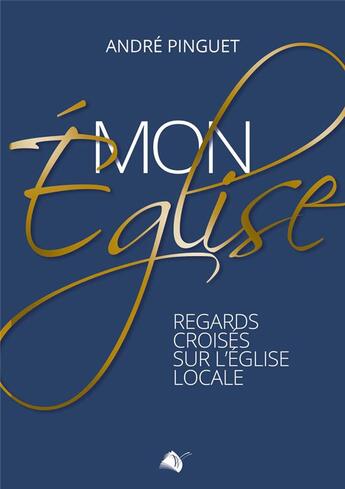 Couverture du livre « Mon église regards croisés sur l'église locale » de Andre Pinguet aux éditions Viens Et Vois