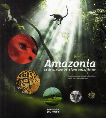 Couverture du livre « Amazonia ; la vie au coeur de la forêt amazonienne » de Araquem Alcantara et Bernard Johanne aux éditions La Martiniere Jeunesse