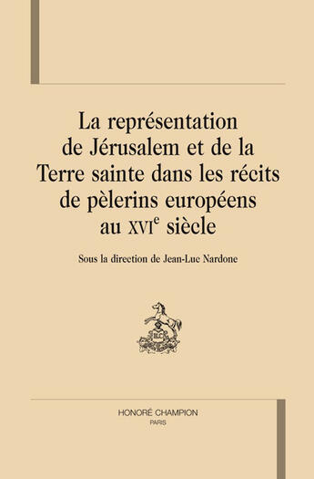 Couverture du livre « La représentation de Jérusalem et de la terre sainte dans les récits de pélerins européens au XVI siècle » de Jean-Luc Nardone aux éditions Honore Champion