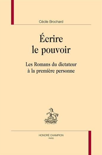 Couverture du livre « Écrire le pouvoir ; les romans du dictateur à la première personne » de Cecile Brochard aux éditions Honore Champion