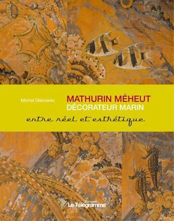 Couverture du livre « Mathurin Méheut, decorateur marin ; entre réel et esthétique » de Michel Glemarec aux éditions Le Telegramme