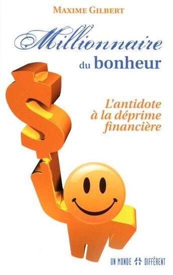 Couverture du livre « Millionnaire du bonheur ; l'antidote à la déprime financière » de Maxime Gilbert aux éditions Un Monde Different