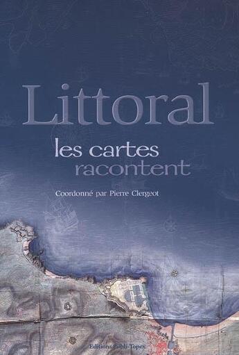 Couverture du livre « Littoral, les cartes racontent » de Pierre Clengeot aux éditions Publi-topex