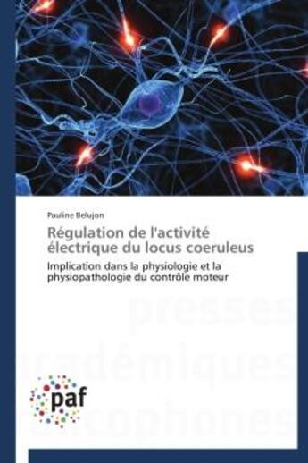 Couverture du livre « Régulation de l'activité électrique du locus coeruleus ; implication dans la physiologie et la physiopathologie du contrôle moteur » de Pauline Belujon aux éditions Presses Academiques Francophones