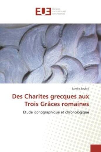 Couverture du livre « Des charites grecques aux trois graces romaines - etude iconographique et chronologique » de Zoubiri Samira aux éditions Editions Universitaires Europeennes