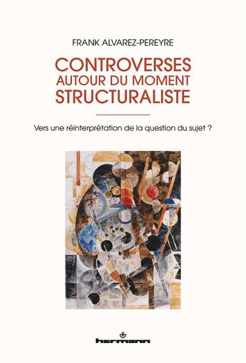 Couverture du livre « Controverses autour du moment structuraliste : vers une réinterprétation de la question du sujet ? » de Frank Alvarez-Péreyre aux éditions Hermann