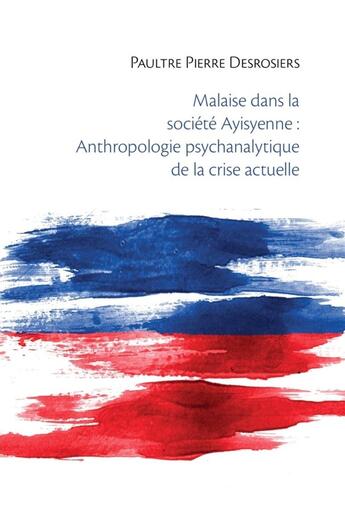 Couverture du livre « Malaise dans la société Ayisyenne : Anthropologie psychanalytique de la crise actuelle » de Paultre Pierre Desrosiers aux éditions Librinova