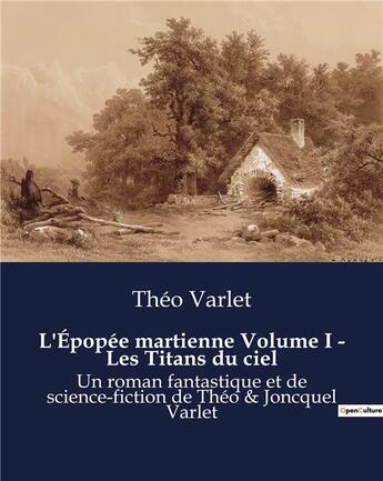 Couverture du livre « L'Épopée martienne Volume I - Les Titans du ciel : Un roman fantastique et de science-fiction de Théo & Joncquel Varlet » de Theo Varlet aux éditions Culturea