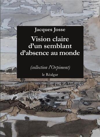Couverture du livre « Vision claire d'un semblant d'absence au monde » de Jacques Josse aux éditions Le Realgar