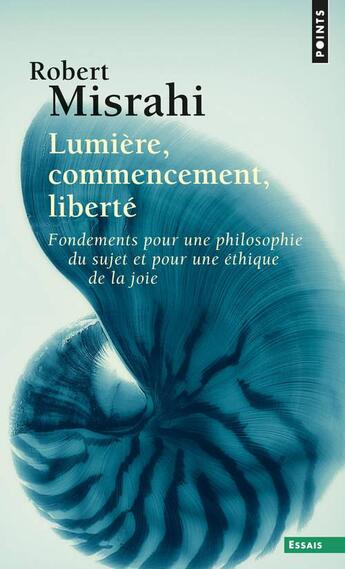 Couverture du livre « Lumière, commencement, liberté ; fondement pour une philosophie du sujet et une éthique de la joie » de Robert Misrahi aux éditions Points