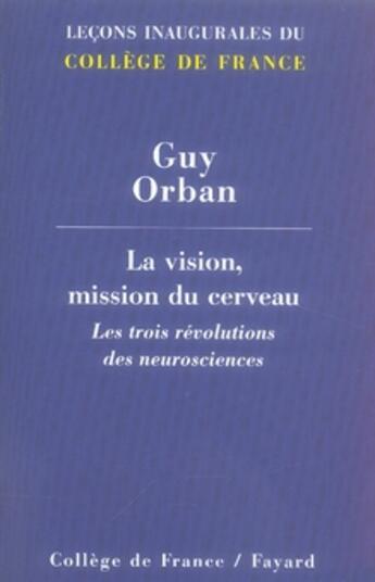 Couverture du livre « La vision, mission du cerveau ; les trois révolutions des neurosciences » de Guy Orban aux éditions Fayard
