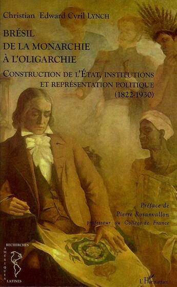 Couverture du livre « Le Brésil ; de la monarchie à l'oligarchie ; construction de l'Etat, institutions et représentation politique (1822-1930) » de Christian Edward Cyril Lynch aux éditions L'harmattan