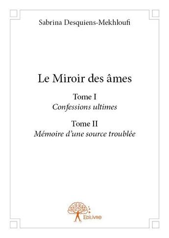 Couverture du livre « Le miroir des âmes t.1 et t.2 ; confessions ultimes, mémoire d'une source troublée » de Sabrina Desquiens-Mekhloufi aux éditions Edilivre