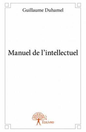 Couverture du livre « Manuel de l'intellectuel » de Guillaume Duhamel aux éditions Edilivre