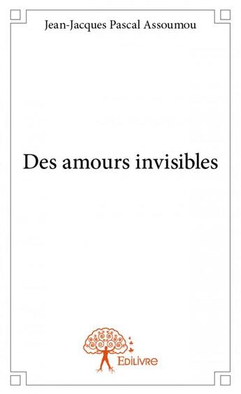 Couverture du livre « Des amours invisibles » de Jean-Jacques Pascal Assoumou aux éditions Edilivre