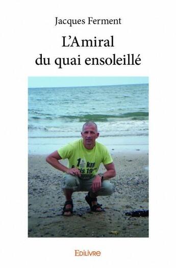 Couverture du livre « L'amiral du quai ensoleillé » de Jacques Ferment aux éditions Edilivre