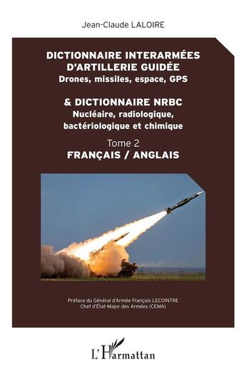 Couverture du livre « Dictionnaire interarmées d'artillerie guidé ; drones, missiles, espace, GPS ; dictionnaire NRBC ; nucléaire, radiologique, bactériologique et chimique t.2 » de Jean-Claude Laloire aux éditions L'harmattan