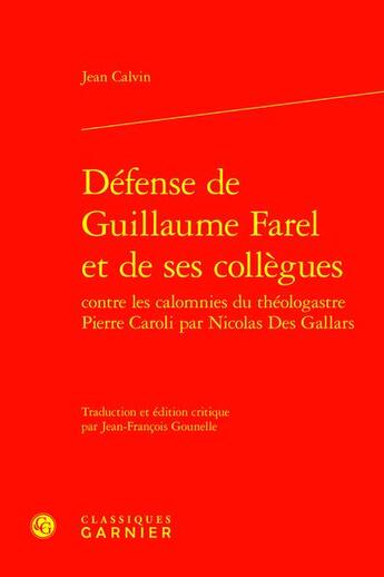 Couverture du livre « Défense de Guillaume Farel et de ses collègues contre les calomnies du théologastre Pierre Caroli par Nicolas Des Gallars » de Jean Calvin aux éditions Classiques Garnier