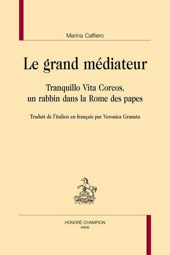 Couverture du livre « Le grand médiateur : Tranquillo Vita Corcos, un rabbin dans la Rome des papes » de Marina Caffiero aux éditions Honore Champion