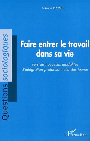 Couverture du livre « Faire entrer le travail dans sa vie : Vers de nouvelles modalités d'intégration professionnelle des jeunes » de Fabrice Plomb aux éditions L'harmattan