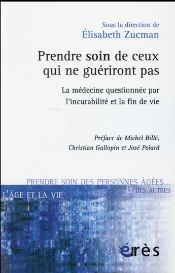 Couverture du livre « Prendre soin de ceux qui ne guériront pas ; la médecine questionnée par l'incurabilité et la fin de vie » de Elisabeth Zucman aux éditions Eres