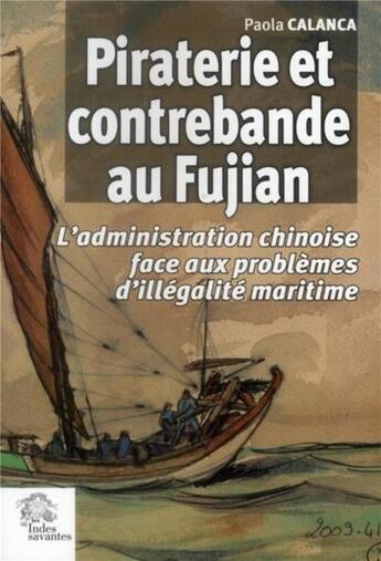 Couverture du livre « Piraterie et contrebande au Fujian ; l'administration chinoise face aux problèmes d'illégalité maritime » de Paola Calanca aux éditions Les Indes Savantes