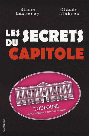 Couverture du livre « Les secrets du capitole ; Toulouse, de Pierre Baudis à Jean-Luc Moudenc » de Claude Llabres et Simon Maurency aux éditions Vent Terral