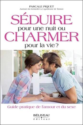 Couverture du livre « Séduire pour une nuit ou charmer pour la vie ? guide pratique de l'amour et du sexe » de Pascale Piquet aux éditions Beliveau