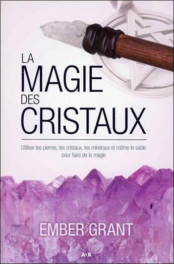 Couverture du livre « La magie des cristaux ; utiliser les pierres, les cristaux, les minéraux et même le sable pour faire de la magie » de Ember Grant aux éditions Ada