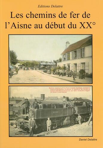 Couverture du livre « Les chemins de fer de l'Aisne au début du 20ème siècle » de Daniel Delattre aux éditions Delattre