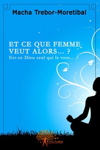 Couverture du livre « Et ce que femme veut? est-ce dieu seul qui le veut? » de Macha Trebor-Moretib aux éditions Edilivre