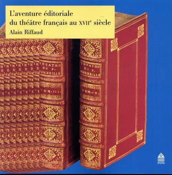 Couverture du livre « L'aventure éditoriale du théâtre français au XVIIe siècle » de Alain Riffaud aux éditions Sorbonne Universite Presses