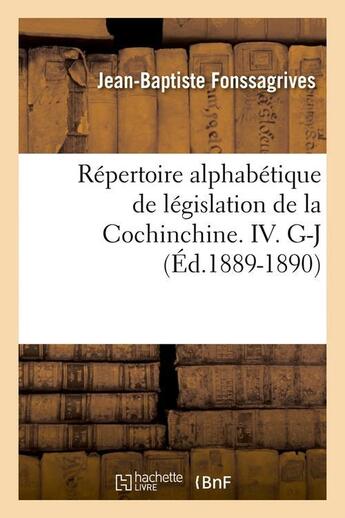 Couverture du livre « Repertoire alphabetique de legislation de la cochinchine. iv. g-j (ed.1889-1890) » de Fonssagrives J-B. aux éditions Hachette Bnf